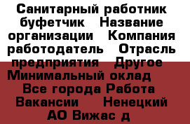 Санитарный работник-буфетчик › Название организации ­ Компания-работодатель › Отрасль предприятия ­ Другое › Минимальный оклад ­ 1 - Все города Работа » Вакансии   . Ненецкий АО,Вижас д.